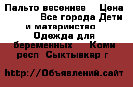 Пальто весеннее) › Цена ­ 2 000 - Все города Дети и материнство » Одежда для беременных   . Коми респ.,Сыктывкар г.